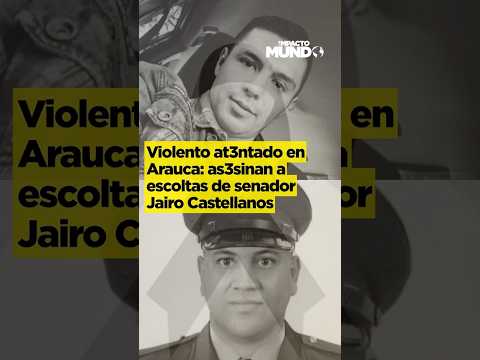 DOS ESCOLTAS DEL SENADOR JAIRO CASTELLANOS MURIERON EN ATAQUE ARM4DO EN ARAUCA