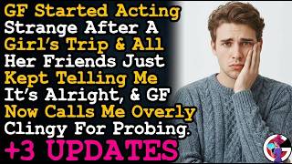 UPDATE GF Started Acting Strange After A Girl's Trip & Calls Me Clingy For Asking What Happened