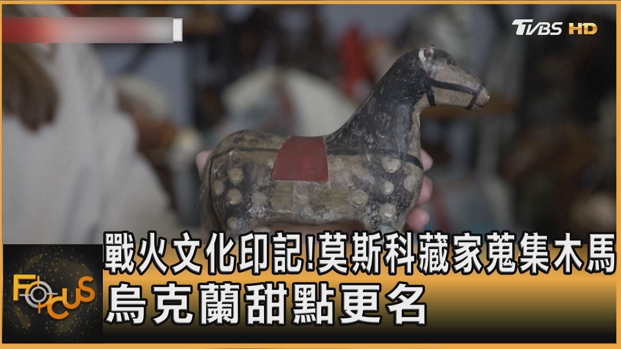 戰火文化印記!莫斯科藏家蒐集木馬 烏克蘭甜點更名