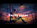 Kacha Ghada Rahgir Slowed Reverb