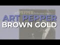 Art Pepper - Brown Gold (Official Audio)