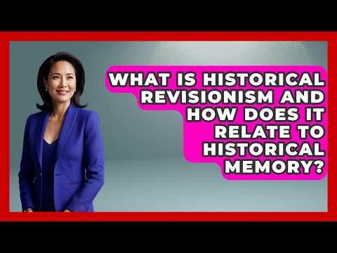 What Is Historical Revisionism And How Does It Relate To Historical Memory?