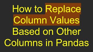 Download the video "How to Replace Column Values Based on Other Columns in Pandas"