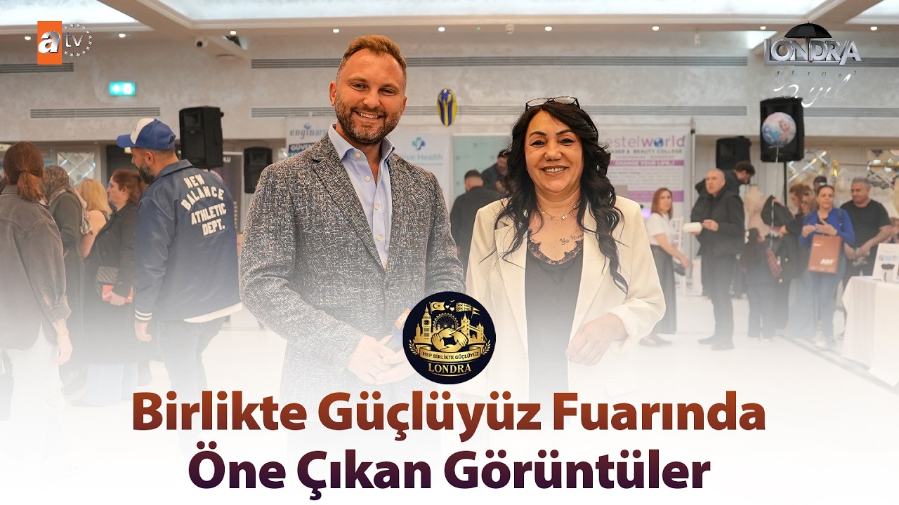 “Birlikte Güçlüyüz” fuarında öne çıkan görüntüler… / Londra Aktüel 345. Bölüm