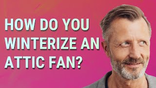 How do you winterize an attic fan?