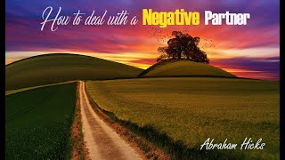 How to Deal with a NEGATIVE Partner - Abraham Hicks Relationship Advice