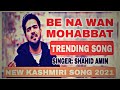 BE NA WAN MOHABBAT NEW KASHMIRI SONG 2021 SINGER SHAHID AMIN
