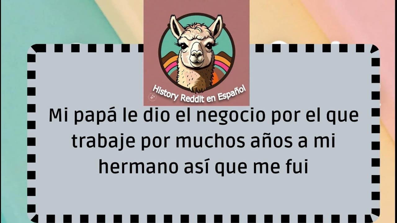 Mi papá le dio el negocio por el que trabajo por muchos años a mi hermano así que me fui