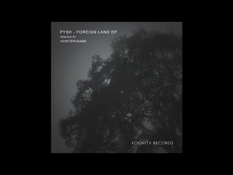 Pysh - Foreign Land (Hunter/Game Remix) [Kognitiv Records]