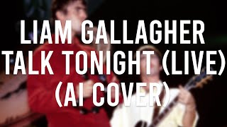Liam Gallagher - Talk Tonight (Live) (Oasis AI Cover)