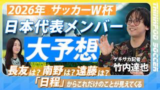 【サッカーW杯2026】長友は？南野は？遠藤は？日本代表メンバーを大予想する！／第一戦のスタメンの布陣／日本サッカー「戦い方の特徴」／ゲキサカ記者・竹内達也