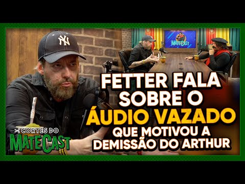 FETTER FALA SOBRE O ÁUDIO VAZADO QUE MOTIVOU A DEMISSÃO DO ARTHUR | MATECAST