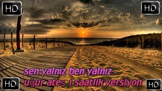 Sen Yalnız Ben Yalnız - Uğur Ateş 1 Saatlik Versiyonu