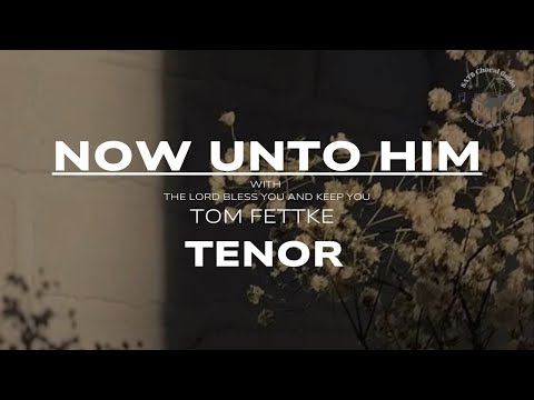 Now Unto Him - Tenor || Arr. Tom Fettke