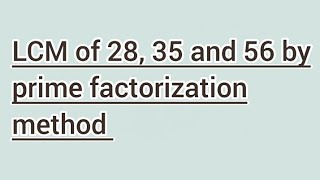 LCM of 28, 35 and 56 by prime factorization method | Learnmaths