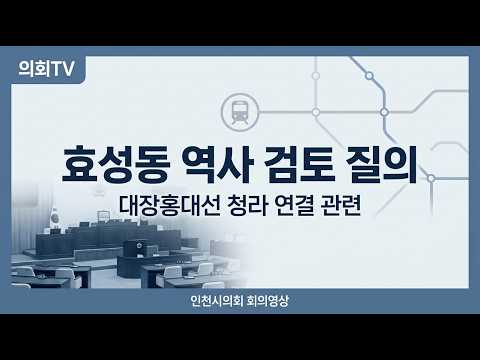 인천시의회 회의에서 대장홍대선 청라 연결과 관련해 효성동·작전서운동 일대 역사 검토 필요성이 제기됐다.