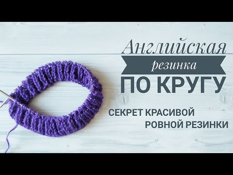 АНГЛИЙСКАЯ (ПЫШНАЯ, ПАТЕНТНАЯ) РЕЗИНКА СПИЦАМИ ПО КРУГУ НА КРУГОВЫХ СПИЦАХ. СЕКРЕТ КРАСИВОЙ РЕЗИНКИ