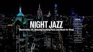 Manchester, UK Night Jazz - Relaxing Soft Soothing Piano Jazz Music for Sleep | Smooth Piano Jazz