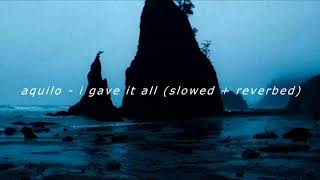 aquilo - i gave it all (slowed + reverbed to perfection)