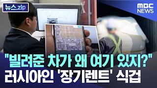 빌려준 차가 왜 여기 있지? 러시아인 '장기렌트' 식겁 [뉴스.zip/MBC뉴스]