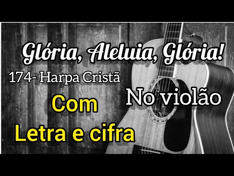 174- Harpa Cristã, GLÓRIA, ALELUIA, GLÓRIA! (Letra e cifra) Voz e violão