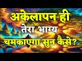 अकेलापन ही तेरा भाग्य चमकाएगा सुन कैस�