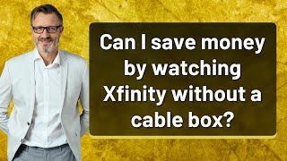 Can I save money by watching Xfinity without a cable box