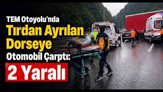 TEM Otoyolu'nda Tırdan Ayrılan Dorseye Otomobil Çarptı 2 Yaralı