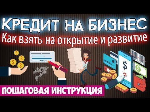 Как взять кредит на открытие и развитие малого бизнеса - инструкция по кредитованию бизнеса: 7 шагов