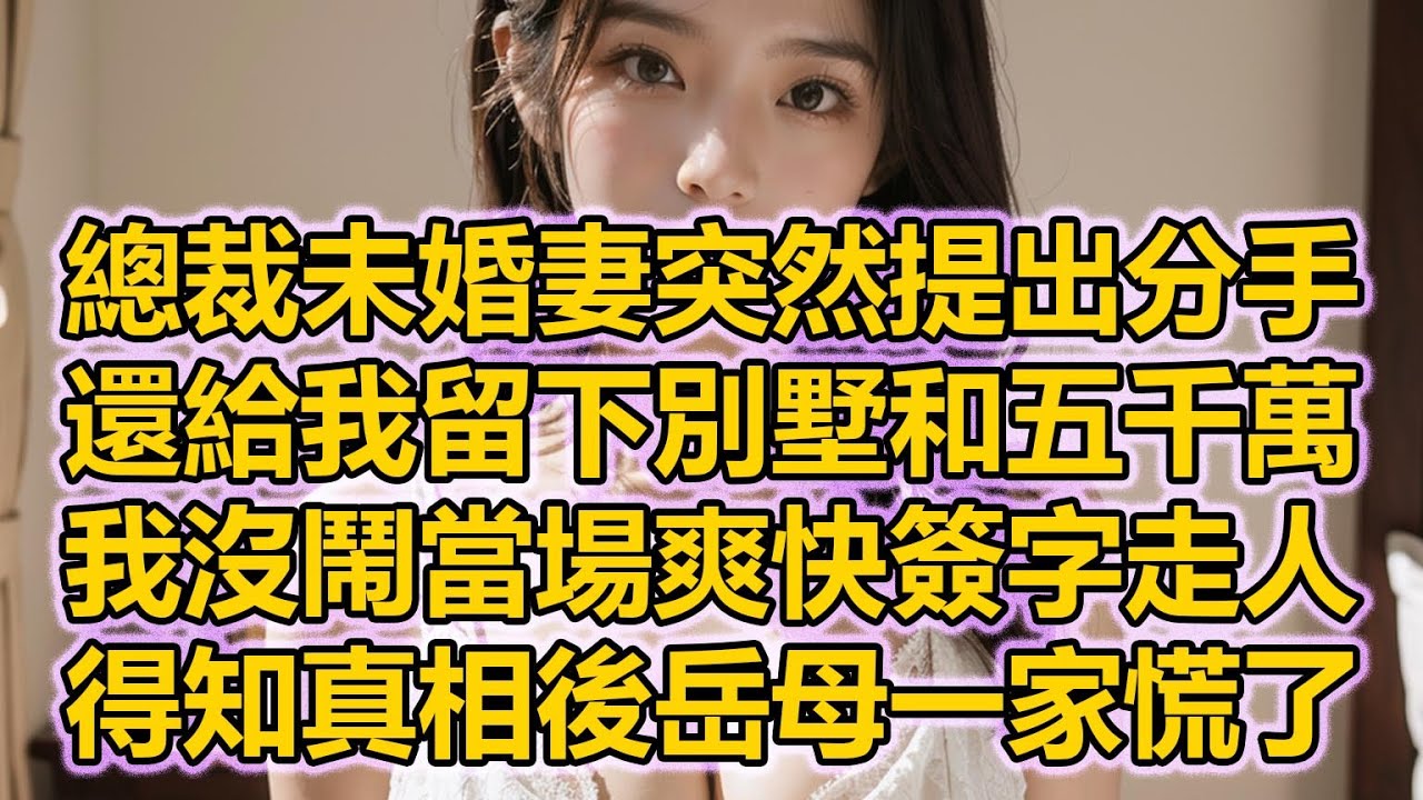 總裁未婚妻突然提出分手，還給我留下別墅和五千萬，我沒鬧當場爽快簽字走人，得知真相後岳母一家慌了