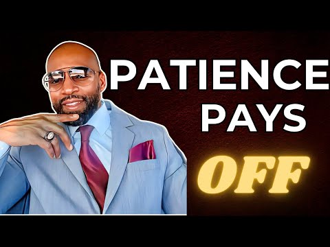 Patience Pays Off when it comes to women! Don’t be impulsive.