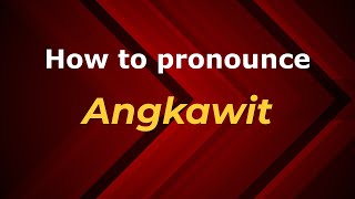 How to pronounce Angkawit