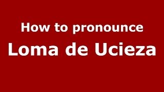 How to pronounce Loma De Ucieza