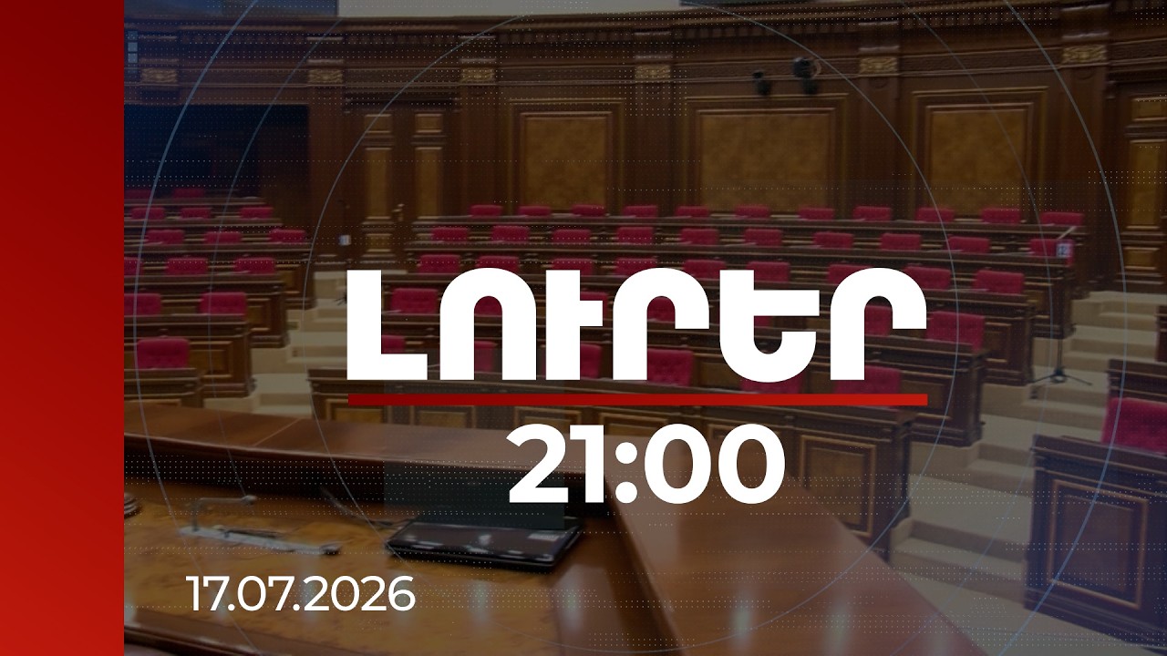 Լուրեր. Գլխավոր թողարկում 21:00 | Այսօր չկա տարաձայնություն, վաղը կարող է լինել. ինչն է միավորում ընդդիմությանը | 17.07.2026