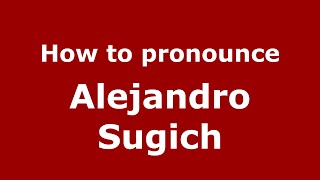 How to pronounce Alejandro Sugich