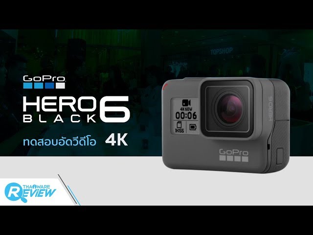   ทดสอบบันทึกวีดีโอความละเอียด 4K ด้วยกล้องแอคชั่นแคม GoPro HERO6 Black