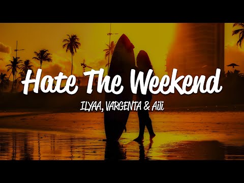 ILYAA, VARGENTA, Aili - Hate The Weekend (Lyrics)