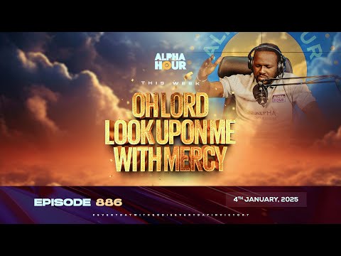 ALPHA HOUR EPISODE 886 || OH LORD LOOK UPON ME WITH MERCY || 4TH JANUARY,2025
