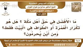 [572 /641] ما الأفضل في حق أهل مكة: هل هو تكرار العمرة أو الطواف في البيت..؟ الشيخ صالح الفوزان image