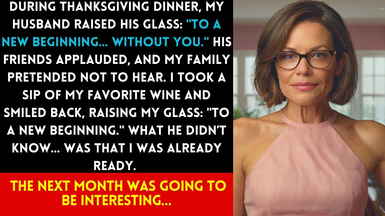 AT THANKSGIVING DINNER MY HUSBAND TOASTED: TO A NEW BEGINNING, WITHOUT YOU. OF COURSE I WAS READY