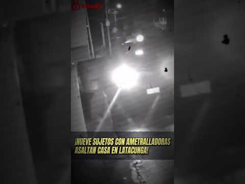 "DELINCUENCIA ARMADA nueve SUJETOS con AMETRALLADORAS asaltan VIVIENDA en LATACUNGA"