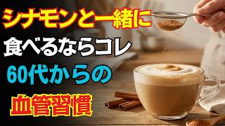 【シナモンの新常識】一緒に食べるだけで健康効果が倍増！血管・脳・腸が同時に若返る最強の長寿食材6選と絶対やってはいけないNG習慣｜60歳からの食生活