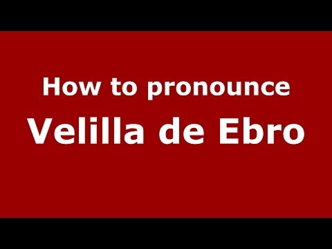 How to pronounce Velilla de Ebro (Spanish/Spain) - PronounceNames.com
