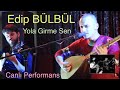 Edip Bülbül - Yola Girme Sen (Canlı Performans)