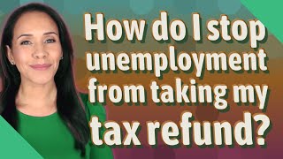 How do I stop unemployment from taking my tax refund?