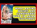 What Eating Noises Are Considered Rude In Asian Cultures Living In Asia As An American