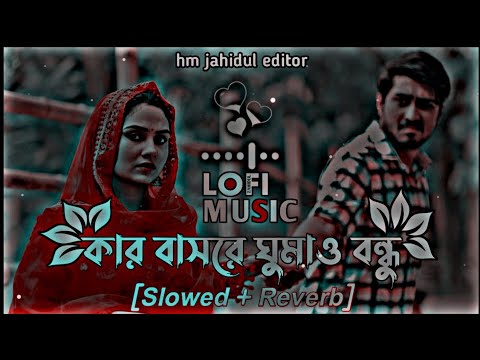 কার বাসরে ঘুমাও বন্ধু _ Kar Basore Ghumao Bondhu [Slowed+Reverb] - Atif Ahmed Niloy | Bengali Lofi |