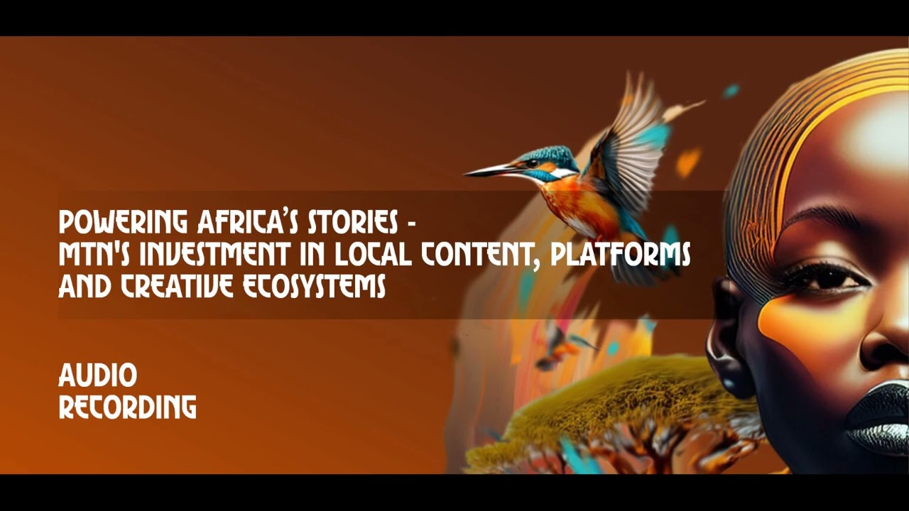 Powering Africa’s Stories - MTN's Investment in Local Content, Platforms and Creative Ecosystems