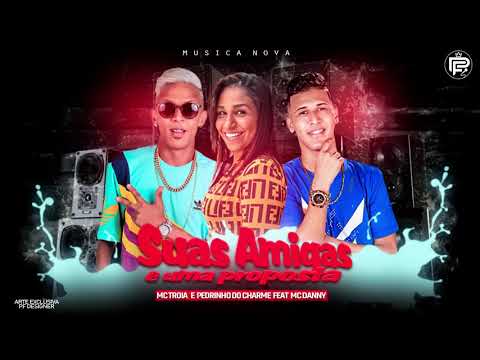 MC TROIA E PEDRINHO DO CHARME FEAT MC DANNY - SUAS AMIGAS E UMA PROPOSTA