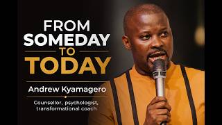 FROM SOMEDAY TO TODAY | Stop Waiting. Start Building. | Andrew Kyamagero